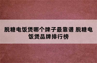 脱糖电饭煲哪个牌子最靠谱 脱糖电饭煲品牌排行榜